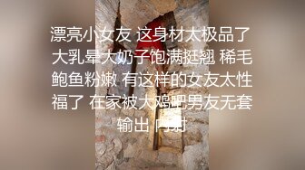 漂亮小女友 这身材太极品了 大乳晕大奶子饱满挺翘 稀毛鲍鱼粉嫩 有这样的女友太性福了 在家被大鸡吧男友无套输出 内射