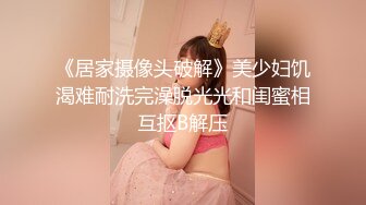 《居家摄像头破解》美少妇饥渴难耐洗完澡脱光光和闺蜜相互抠B解压