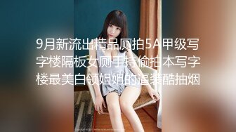 9月新流出精品厕拍5A甲级写字楼隔板女厕手持偷拍本写字楼最美白领姐姐的逼装酷抽烟