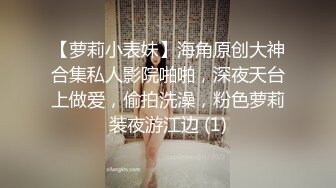 【萝莉小表妹】海角原创大神合集私人影院啪啪，深夜天台上做爱，偷拍洗澡，粉色萝莉装夜游江边 (1)