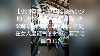 【小河弯弯】县城的极品小少妇，户外尿尿~道具自慰~无套啪啪~内射口爆吞精，正处在女人最骚气的时刻，看了喷鼻血 (1)