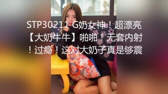 STP30211 G奶女神！超漂亮【大奶牛牛】啪啪！无套内射！过瘾！这对大奶子真是够震撼