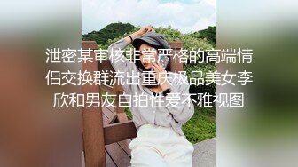 泄密某审核非常严格的高端情侣交换群流出重庆极品美女李欣和男友自拍性爱不雅视图