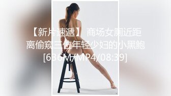 【新片速遞】 商场女厕近距离偷窥三位年轻少妇的小黑鲍[636M/MP4/08:39]