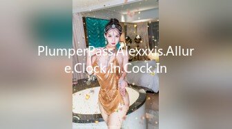 PlumperPass.Alexxxis.Allure.Clock.In.Cock.In