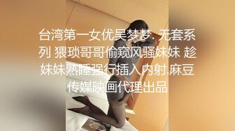 台湾第一女优吴梦梦. 无套系列 猥琐哥哥偷窥风骚妹妹 趁妹妹熟睡强行插入内射.麻豆传媒映画代理出品