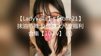 【LadyVella】 【solle21】抹油热舞 及付费大尺度福利合集【100 v】 (5)