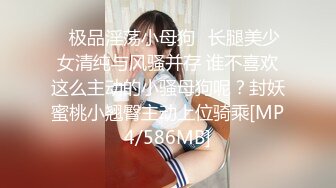 ♈极品淫荡小母狗♈长腿美少女清纯与风骚并存 谁不喜欢这么主动的小骚母狗呢？封妖蜜桃小翘臀主动上位骑乘[MP4/586MB]