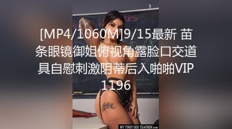 [MP4/1060M]9/15最新 苗条眼镜御姐俯视角露脸口交道具自慰刺激阴蒂后入啪啪VIP1196