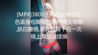 [MP4]3800元网约女神级红色紧身包臀裙性感外围女啪啪,肤白腰细,美乳翘臀干完一次换上黑丝继续操