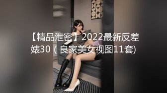 【精品泄密】2022最新反差婊30（良家美女视图11套)