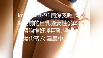 kcf9.com-91情深叉喔 同学聚会前的巨乳骚妻性爱体验 爽滑胸推奸淫巨乳 坚硬大屌爆肏蜜穴 淫靡中出精液