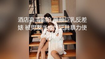 酒店高清偷拍 童颜巨乳反差婊 被男友当成性玩具暴力使用