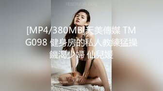 [MP4/380MB]天美傳媒 TMG098 健身房的私人教練猛操饑渴少婦 仙兒媛