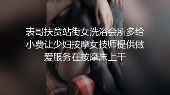 表哥扶贫站街女洗浴会所多给小费让少妇按摩女技师提供做爱服务在按摩床上干