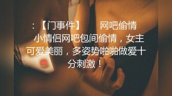 ：【门事件】 ❤️网吧偷情❤️小情侣网吧包间偷情，女主可爱美丽，多姿势啪啪做爱十分刺激！