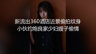 新流出360酒店近景偷拍纹身小伙约炮良家少妇嫂子偷情