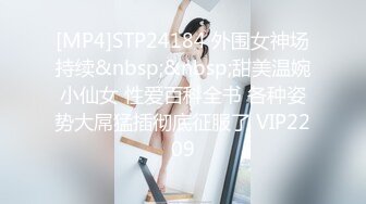 [MP4]STP24184 外围女神场持续&nbsp;&nbsp;甜美温婉小仙女 性爱百科全书 各种姿势大屌猛插彻底征服了 VIP2209