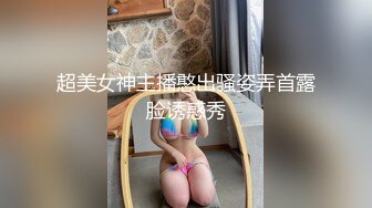 超美女神主播憨出骚姿弄首露脸诱惑秀