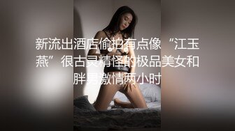 新流出酒店偷拍有点像“江玉燕”很古灵精怪的极品美女和胖男激情两小时