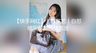 【快手网红】丨韩英艺丨自慰喷尿啪啪性爱流出