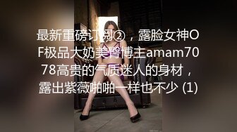 最新重磅订阅②，露脸女神OF极品大奶美臀博主amam7078高贵的气质迷人的身材，露出紫薇啪啪一样也不少 (1)