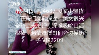 [MP4]STP24687 良家小骚货，在哥们面前操逼，美女很兴奋骑上来磨蹭，深喉吸吮口活很棒，激情爆操哥们旁边摸奶子 VIP2209