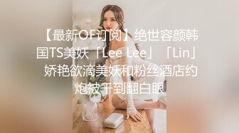 【最新OF订阅】绝世容颜韩国TS美妖「Lee Lee」「Lin」 娇艳欲滴美妖和粉丝酒店约炮被干到翻白眼