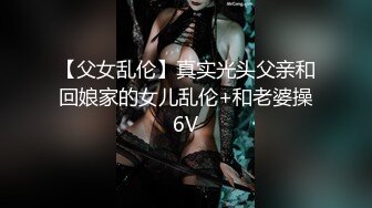 【父女乱伦】真实光头父亲和回娘家的女儿乱伦+和老婆操6V