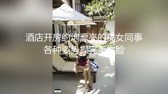 酒店开房约炮漂亮的美女同事各种姿势操完美露脸