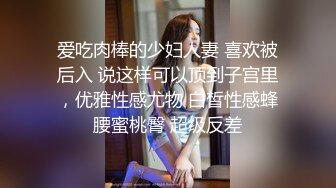 爱吃肉棒的少妇人妻 喜欢被后入 说这样可以顶到子宫里，优雅性感尤物 白皙性感蜂腰蜜桃臀 超级反差