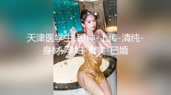 天津医学生-眼神-上传-清纯-身材-孕妇-真实-已婚