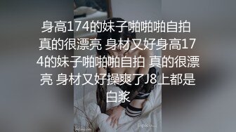 身高174的妹子啪啪啪自拍 真的很漂亮 身材又好身高174的妹子啪啪啪自拍 真的很漂亮 身材又好操爽了J8上都是白浆