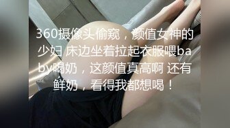 360摄像头偷窥，颜值女神的少妇 床边坐着拉起衣服喂baby喝奶，这颜值真高啊 还有鲜奶，看得我都想喝！