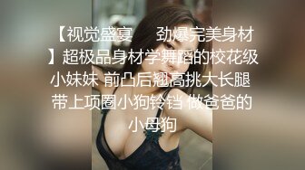 【视觉盛宴❤️劲爆完美身材】超极品身材学舞蹈的校花级小妹妹 前凸后翘高挑大长腿 带上项圈小狗铃铛 做爸爸的小母狗