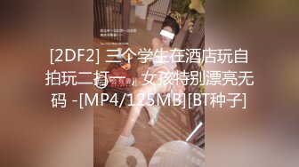 [2DF2] 三个学生在酒店玩自拍玩二打一，女孩特别漂亮无码 -[MP4/125MB][BT种子]