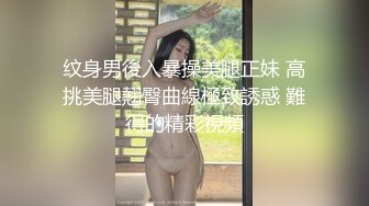 纹身男後入暴操美腿正妹 高挑美腿翹臀曲線極致誘惑 難得的精彩視頻