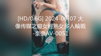 [HD/0.6G] 2024-06-07 大像传媒之癡女輕熟女多人輪戰-奈奈AV-0051