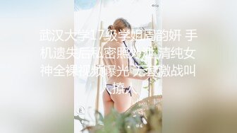 武汉大学17级学姐周韵妍 手机遗失后私密照外泄 清纯女神全裸视频曝光 无套激战叫人撩人