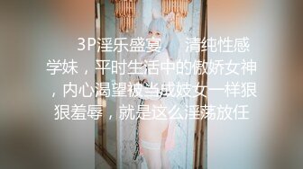 ❤️3P淫乐盛宴❤️清纯性感学妹，平时生活中的傲娇女神，内心渴望被当成妓女一样狠狠羞辱，就是这么淫荡放任