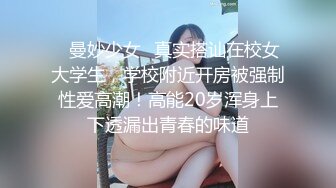 ✿曼妙少女✿真实搭讪在校女大学生，学校附近开房被强制性爱高潮！高能20岁浑身上下透漏出青春的味道