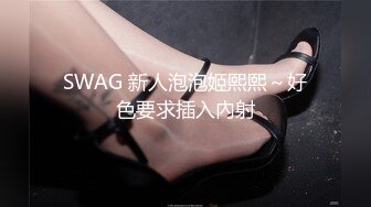 SWAG 新人泡泡姬熙熙～好色要求插入內射