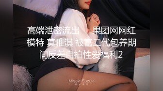 高端泄密流出❤️果团网网红模特 莫雅淇 被富二代包养期间反差自拍性爱福利2