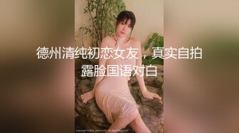 德州清纯初恋女友，真实自拍露脸国语对白