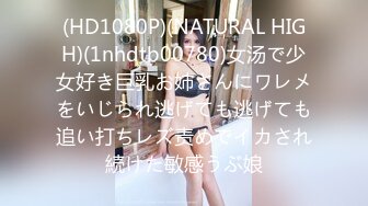 (HD1080P)(NATURAL HIGH)(1nhdtb00780)女汤で少女好き巨乳お姉さんにワレメをいじられ逃げても逃げても追い打ちレズ责めでイカされ続けた敏感うぶ娘