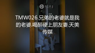 TMW026.兄弟的老婆就是我的老婆.喝醉硬上朋友妻.天美传媒