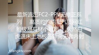 最新流出FC2-PPV无修正系列❤️高质约炮明星气质网红脸极品身材小姐姐❤️天然白虎逼床上地板各种肏无套内射