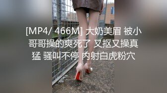 [MP4/ 466M] 大奶美眉 被小哥哥操的爽死了 又抠又操真猛 骚叫不停 内射白虎粉穴