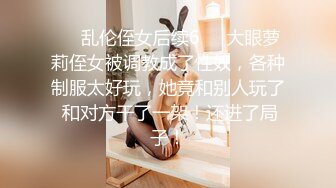 ❤️乱伦侄女后续6❤️大眼萝莉侄女被调教成了性奴，各种制服太好玩，她竟和别人玩了 和对方干了一架！还进了局子！