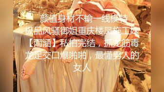 ❤️颜值身材不输一线模特，极品风骚御姐重庆楼凤施工妹【雨涵】私拍完结，抓龙筋毒龙足交口爆啪啪，最懂男人的女人